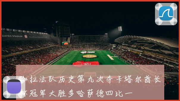加拉法队历史第九次夺卡塔尔酋长杯冠军大胜多哈萨德四比一