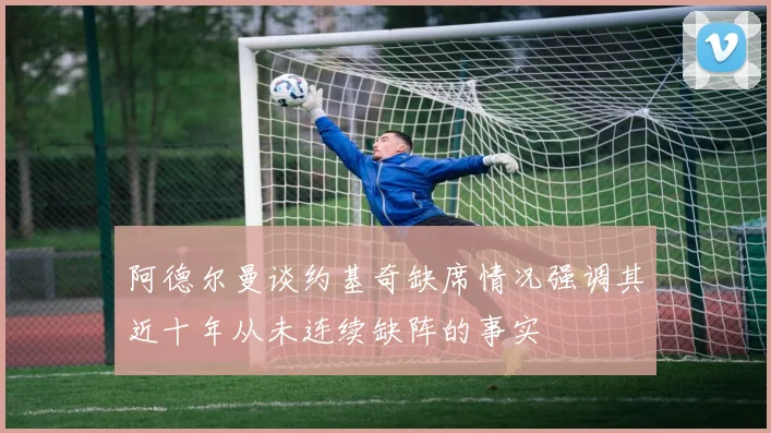 阿德尔曼谈约基奇缺席情况强调其近十年从未连续缺阵的事实