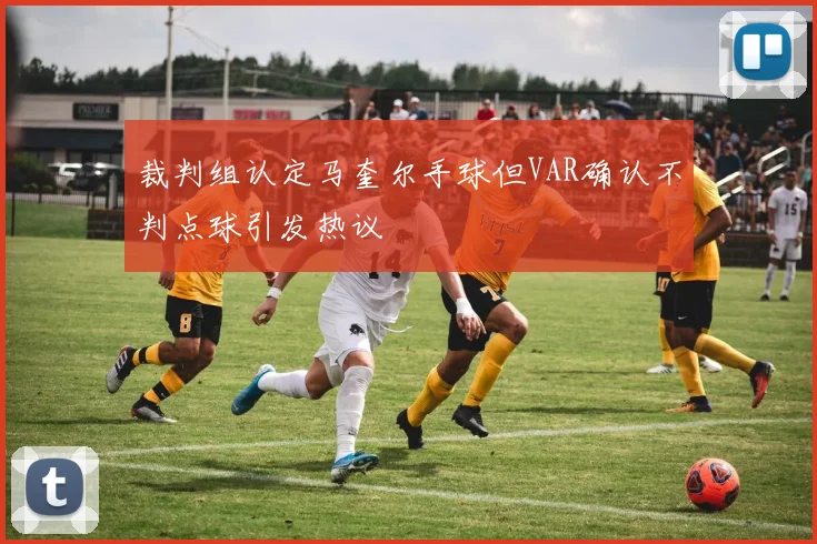 裁判组认定马奎尔手球但VAR确认不判点球引发热议