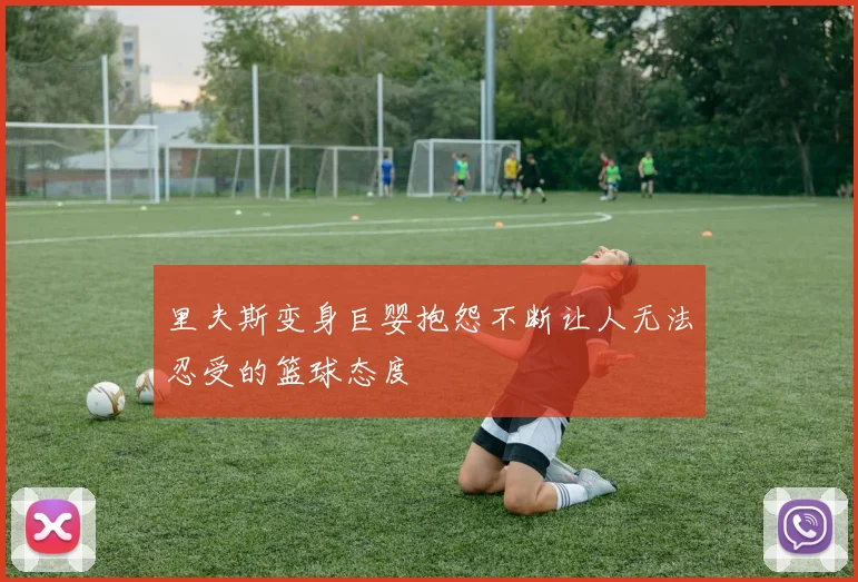 里夫斯变身巨婴抱怨不断让人无法忍受的篮球态度
