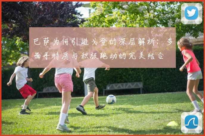 巴萨为何引进戈登的深层解析：多面手特质与积极跑动的完美结合