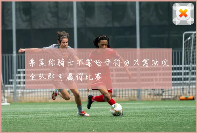 弗莱称骑士不需哈登得分只需助攻全队即可赢得比赛
